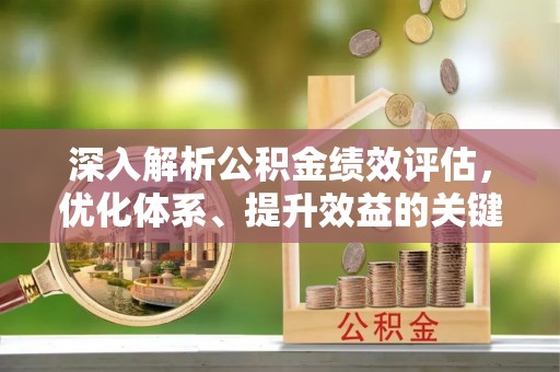 东海深入解析公积金绩效评估，优化体系、提升效益的关键路径