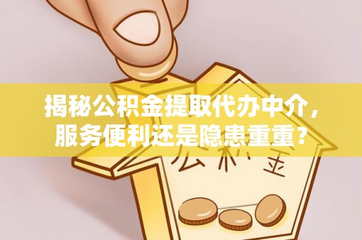 东海揭秘公积金提取代办中介，服务便利还是隐患重重？
