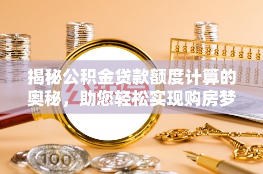 东海揭秘公积金贷款额度计算的奥秘，助您轻松实现购房梦想