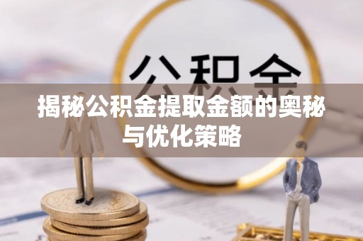 东海揭秘公积金提取金额的奥秘与优化策略