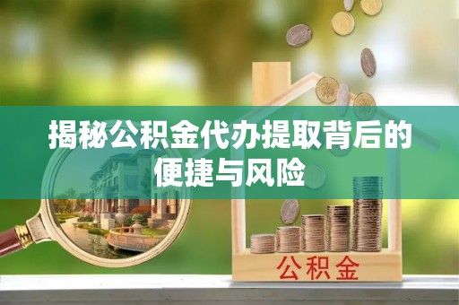 东海揭秘公积金代办提取背后的便捷与风险