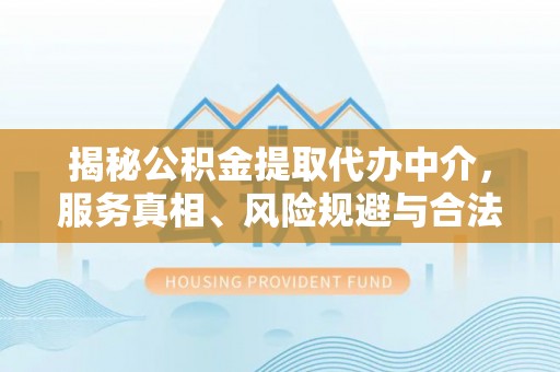 东海揭秘公积金提取代办中介，服务真相、风险规避与合法途径