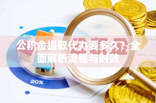 东海公积金提取代办要多久？全面解析流程与时效