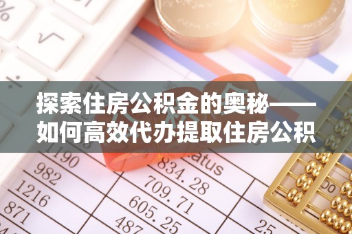 东海探索住房公积金的奥秘——如何高效代办提取住房公积金