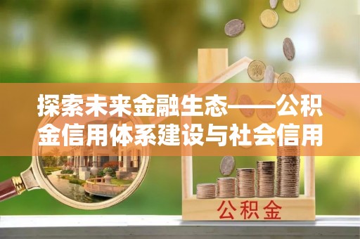 东海探索未来金融生态——公积金信用体系建设与社会信用体系的深度融合